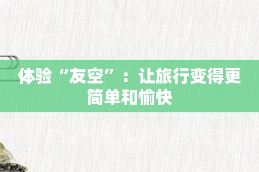 体验“友空”：让旅行变得更简单和愉快