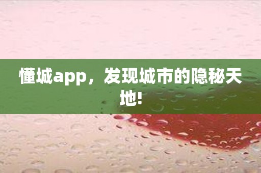 懂城app，发现城市的隐秘天地!