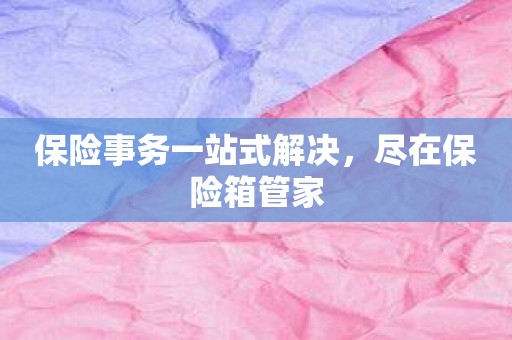 保险事务一站式解决，尽在保险箱管家