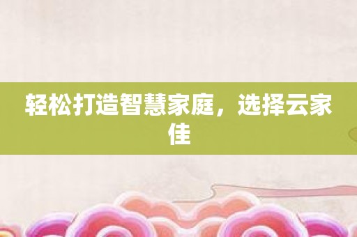 轻松打造智慧家庭，选择云家佳