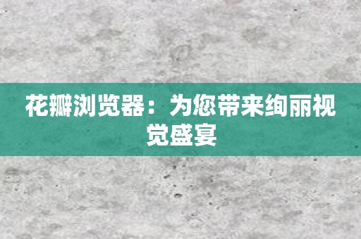 花瓣浏览器：为您带来绚丽视觉盛宴