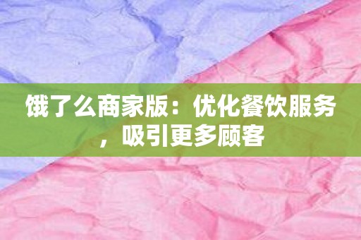 饿了么商家版：优化餐饮服务，吸引更多顾客