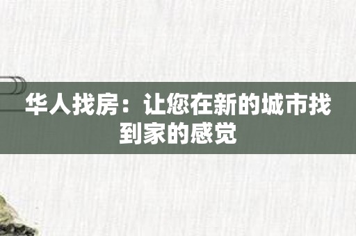 华人找房：让您在新的城市找到家的感觉