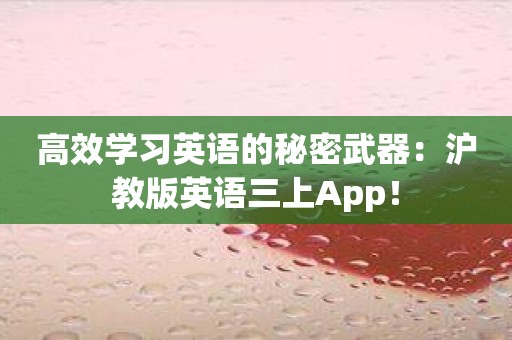 高效学习英语的秘密武器：沪教版英语三上App！