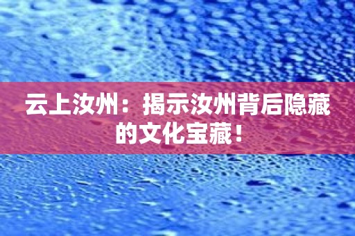 云上汝州：揭示汝州背后隐藏的文化宝藏！