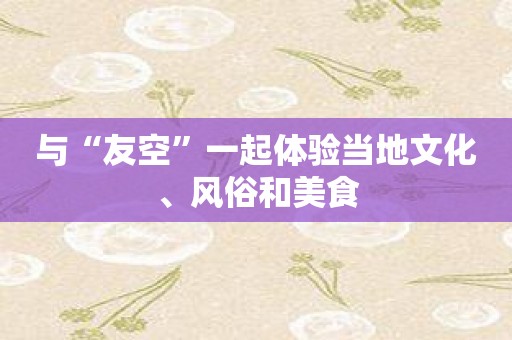 与“友空”一起体验当地文化、风俗和美食