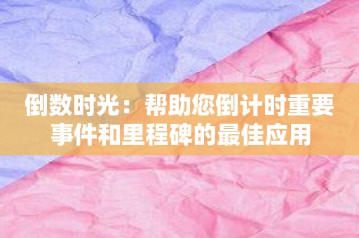 倒数时光：帮助您倒计时重要事件和里程碑的最佳应用