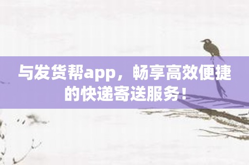 与发货帮app，畅享高效便捷的快递寄送服务！