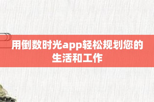 用倒数时光app轻松规划您的生活和工作