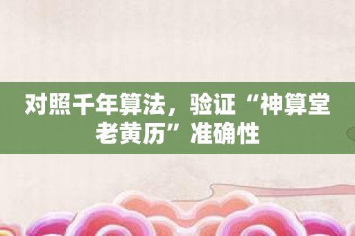 对照千年算法，验证“神算堂老黄历”准确性