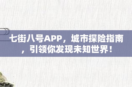 七街八号APP，城市探险指南，引领你发现未知世界！