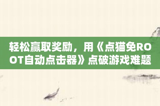 轻松赢取奖励，用《点猫免ROOT自动点击器》点破游戏难题