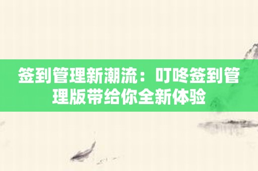 签到管理新潮流：叮咚签到管理版带给你全新体验