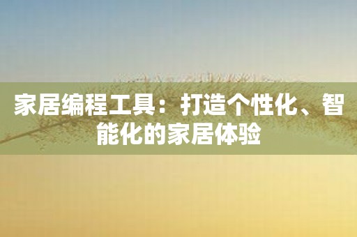 家居编程工具：打造个性化、智能化的家居体验