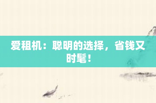 爱租机：聪明的选择，省钱又时髦！