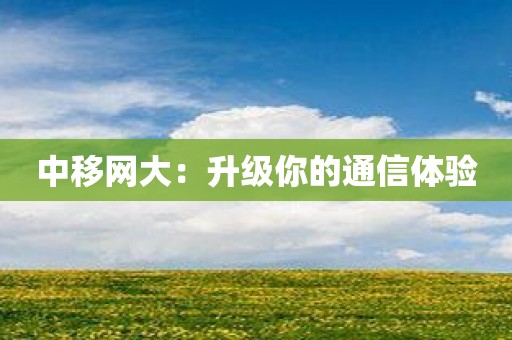 中移网大：升级你的通信体验
