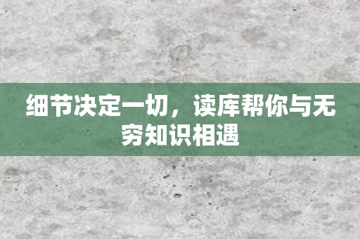 细节决定一切，读库帮你与无穷知识相遇