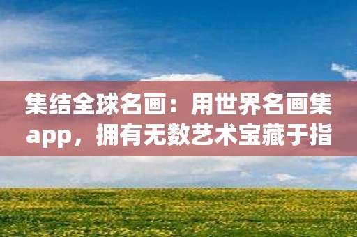 集结全球名画：用世界名画集app，拥有无数艺术宝藏于指尖！