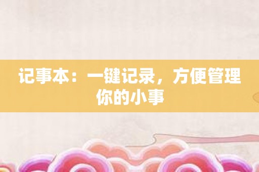 记事本：一键记录，方便管理你的小事