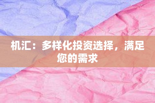 机汇：多样化投资选择，满足您的需求
