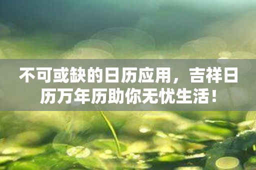 不可或缺的日历应用，吉祥日历万年历助你无忧生活！