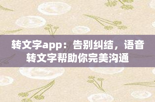 转文字app：告别纠结，语音转文字帮助你完美沟通