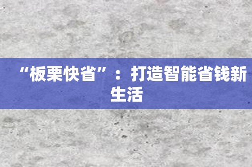 “板栗快省”：打造智能省钱新生活