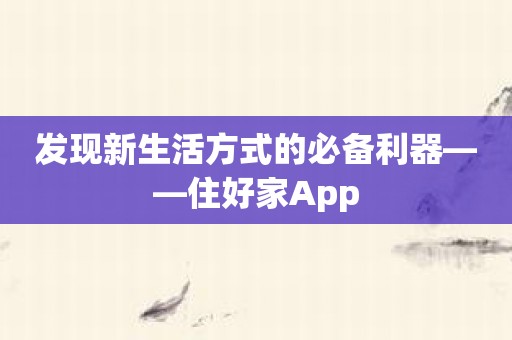 发现新生活方式的必备利器——住好家App