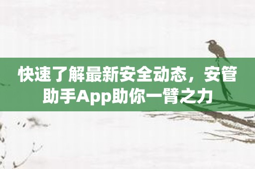 快速了解最新安全动态，安管助手App助你一臂之力