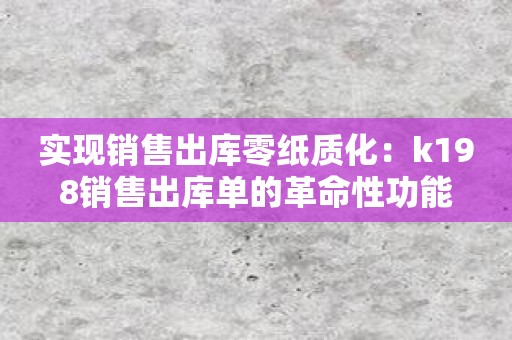 实现销售出库零纸质化：k198销售出库单的革命性功能