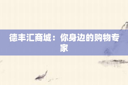 德丰汇商城：你身边的购物专家
