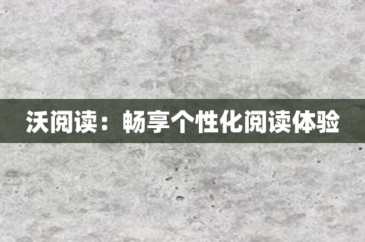 沃阅读：畅享个性化阅读体验