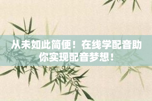 从未如此简便！在线学配音助你实现配音梦想！