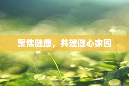 聚焦健康，共建健心家园