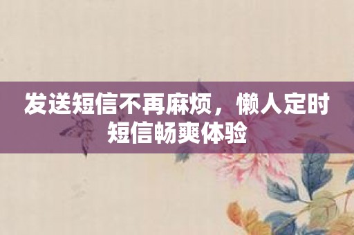 发送短信不再麻烦，懒人定时短信畅爽体验