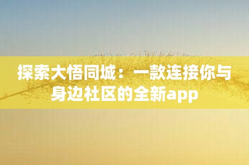 探索大悟同城：一款连接你与身边社区的全新app