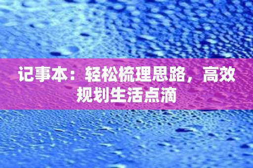 记事本：轻松梳理思路，高效规划生活点滴