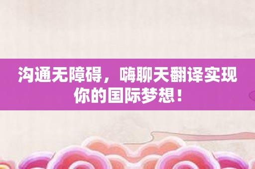 沟通无障碍，嗨聊天翻译实现你的国际梦想！
