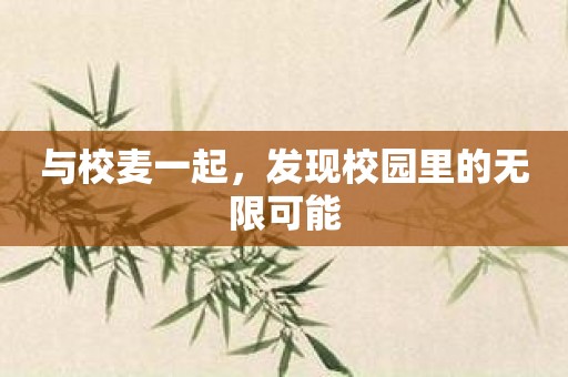 与校麦一起，发现校园里的无限可能