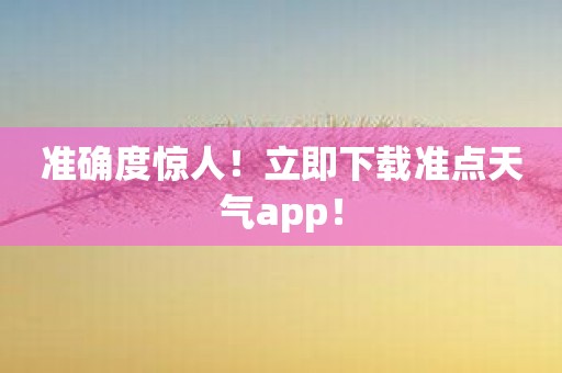 准确度惊人！立即下载准点天气app！