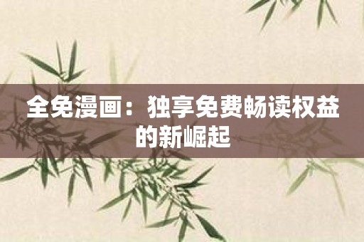 全免漫画：独享免费畅读权益的新崛起