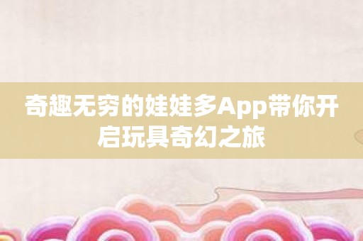 奇趣无穷的娃娃多App带你开启玩具奇幻之旅