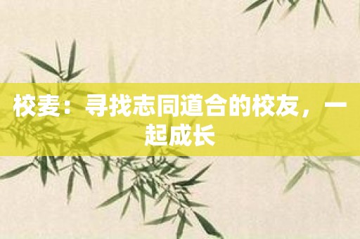 校麦：寻找志同道合的校友，一起成长