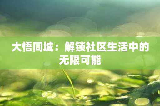 大悟同城：解锁社区生活中的无限可能