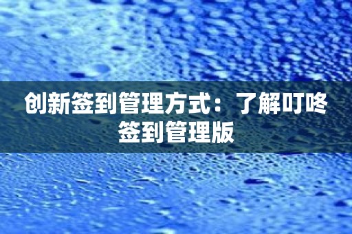 创新签到管理方式：了解叮咚签到管理版