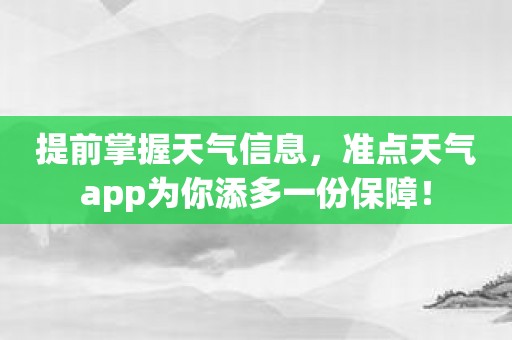 提前掌握天气信息，准点天气app为你添多一份保障！