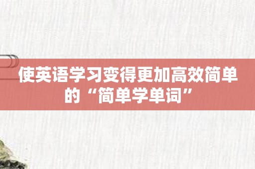 使英语学习变得更加高效简单的“简单学单词”