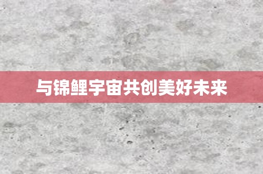 与锦鲤宇宙共创美好未来