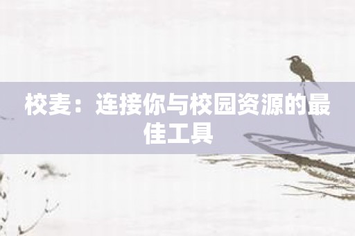 校麦：连接你与校园资源的最佳工具