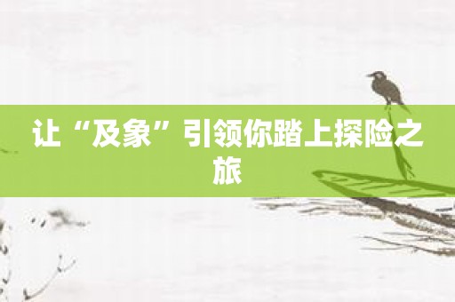 让“及象”引领你踏上探险之旅